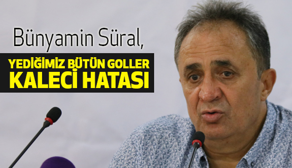 Süral: Yediğimiz Bütün Goller Kaleci Hatası