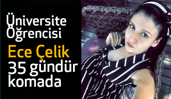 Üniversiteli Ece Çelik 35 gündür komada