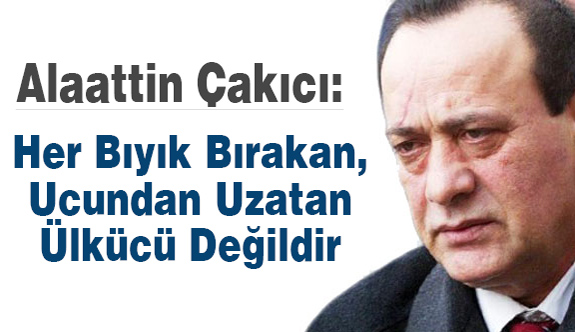 Çakıcı; Her Bıyık Bırakan, Ucundan Uzatan Ülkücü Değildir
