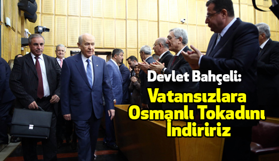 Devlet Bahçeli: Vatansızlara Osmanlı Tokadını İndiririz