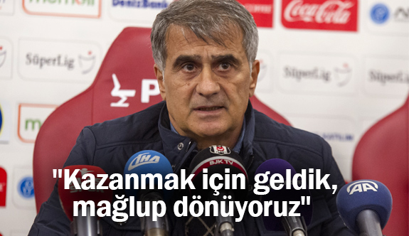 Şenol Güneş: "Kazanmak için geldik, mağlup dönüyoruz"