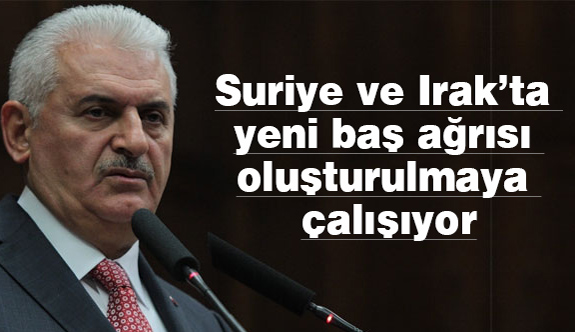Yıldırım: Suriye ve Irak’ta baş ağrısı oluşturulmaya çalışıyor