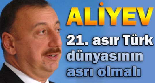 21. asır Türk dünyasının asrı olmalıdır