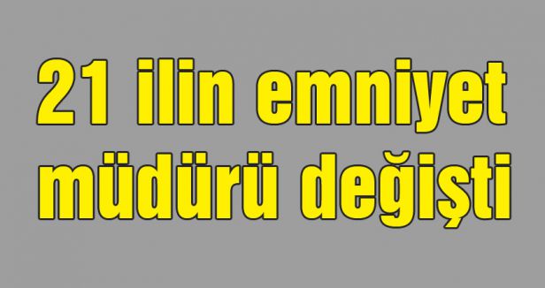 21 ilin emniyet müdürü değişti