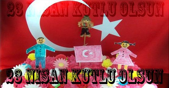 23 Nisan Ulusal Egemenlik ve Çocuk Bayramı Kutlu Olsun...