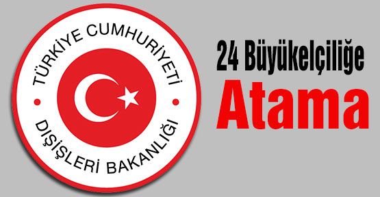 24 Büyükelçiliğe Atama...