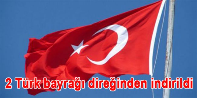 2 Türk bayrağı direğinden indirildi