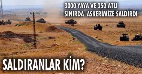 3000 yaya ve 350 atlı sınırda askerimize saldırdı
