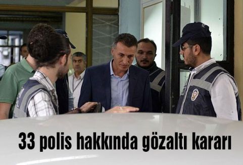 33 polis hakkında gözaltı kararı
