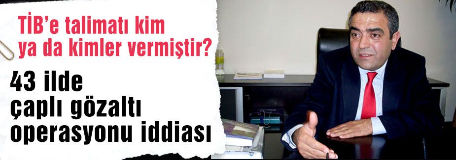 43 ilde büyük çaplı gözaltı operasyonu iddiası