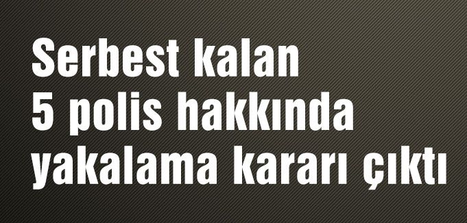 5 polis hakkında yakalama kararı çıktı