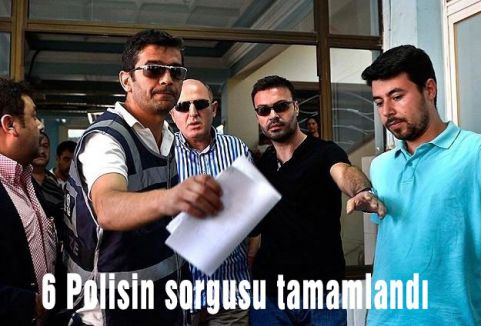 6 Polisin sorgusu tamamlandı