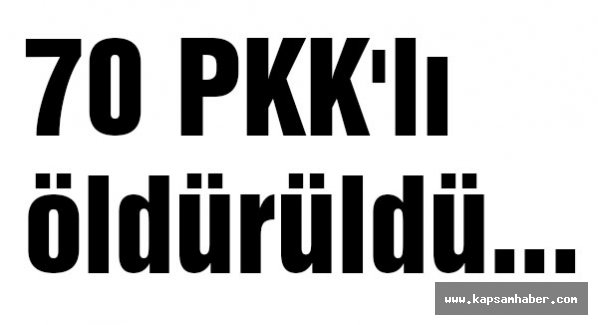 70 PKK'lı öldürüldü...