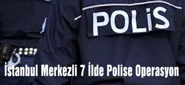 7 İlde Polise Operasyon