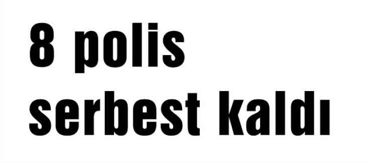 8 polis serbest kaldı
