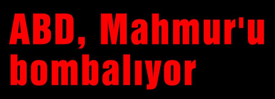 ABD, Mahmur'u bombalıyor
