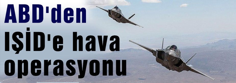 ABD'den IŞİD'e hava operasyonu