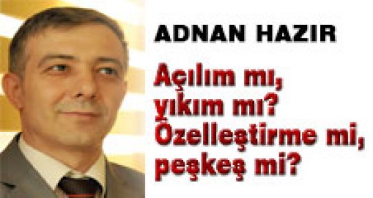 Açılım mı, yıkım mı? Özelleştirme mi, peşkeş mi?
