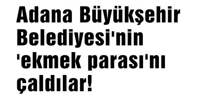 Adana Büyükşehir Belediyesi'nin 'ekmek parası'nı çaldılar!