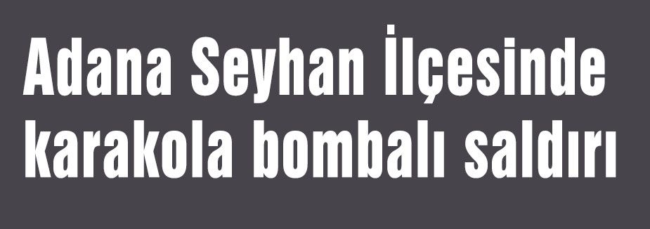 Adana'da karakola bombalı saldırı