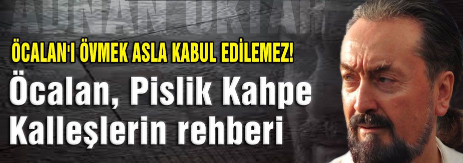 Adnan Oktar; Öcalan ve PKK'yı yerin dibine soktu
