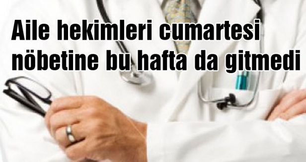 Aile hekimleri cumartesi nöbetine gitmedi