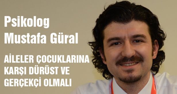 AİLELER ÇOCUKLARINA KARŞI DÜRÜST VE GERÇEKÇİ OLMALI