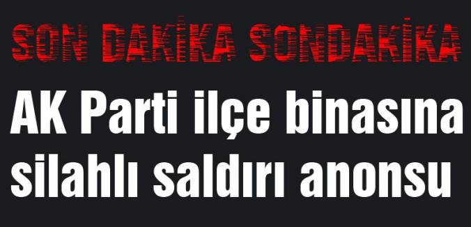 AK Parti ilçe binasına silahlı saldırı anonsu geçildi