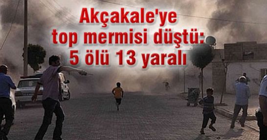 Akçakale'ye top mermisi düştü:5 ölü 13 yaralı