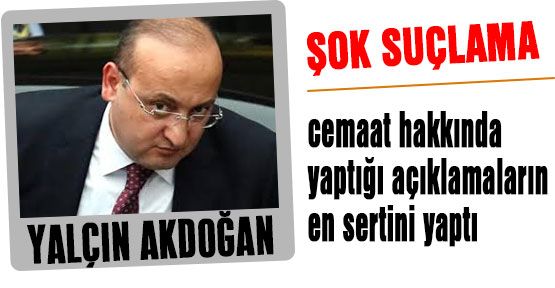 Akdoğan'dan Cemaate Ağır Suçlama