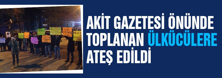 AKİT GAZETESİ ÖNÜNDE TOPLANAN ÜLKÜCÜLERE ATEŞ EDİLDİ