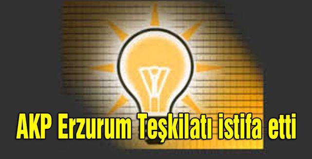 AKP Erzurum Teşkilatı istifa etti