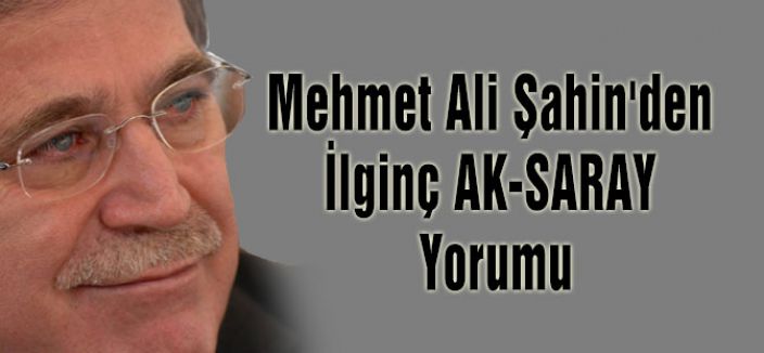 AKP'li Şahin'den İlginç AK-SARAY Yorumu