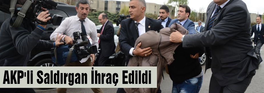 AKP'li Saldırgan İhraç Edildi