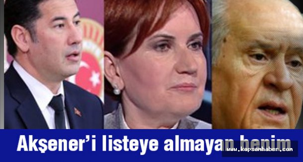 'Akşener'i Listeye Almayan Benim'