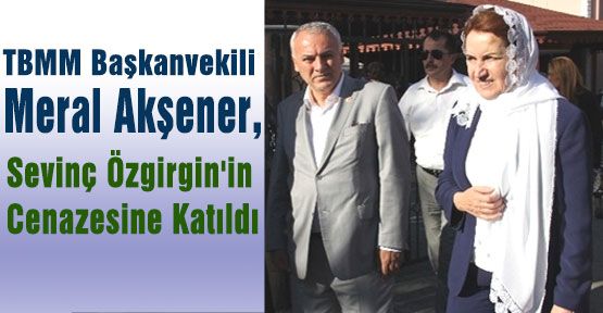 Akşener, Sevinç Özgirgin'in Cenazesine Katıldı