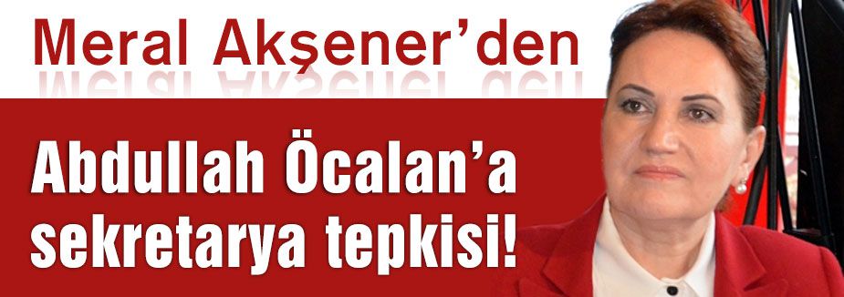 Akşener'den Öcalan'a Sekreterya Tepkisi
