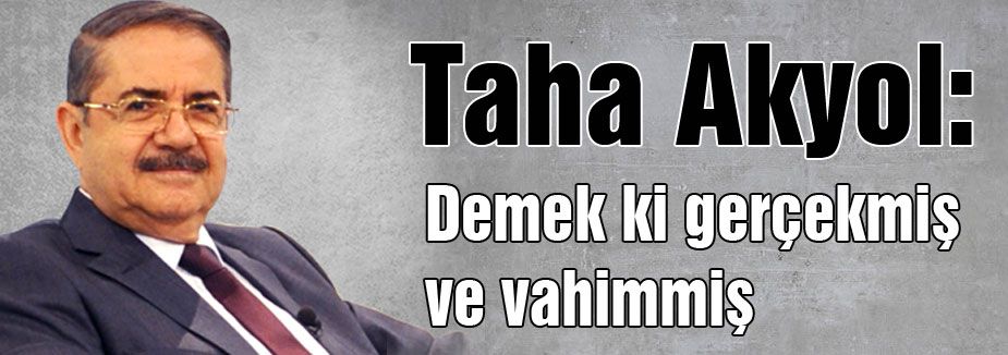 Akyol: Demek ki gerçekmiş ve vahimmiş