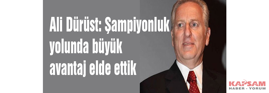 Ali Dürüst: Şampiyonluk yolunda büyük avantaj elde ettik