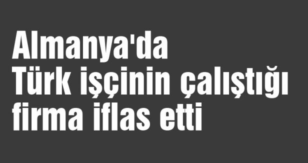 Almanya'da Türk işçilerin çalıştığı firma iflas etti