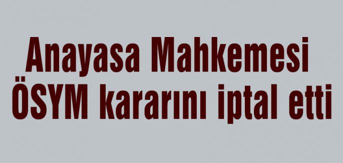 Anayasa Mahkemesi ÖSYM kararını iptal etti