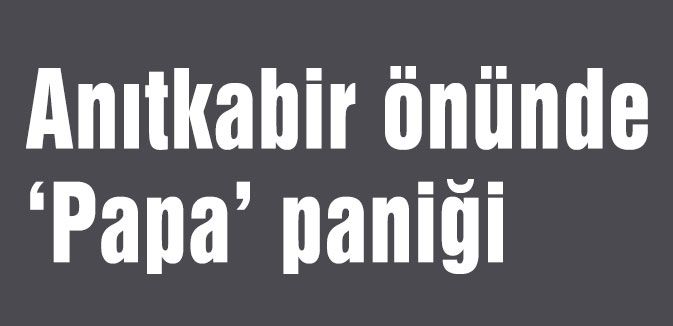 Anıtkabir önünde ‘Papa’ paniği