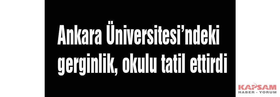 Ankara Üniversitesi’nde gerginlik