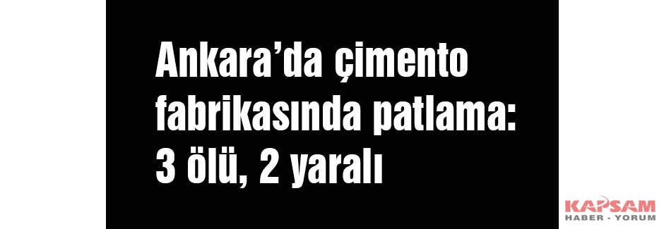 Ankara’da çimento fabrikasında patlama