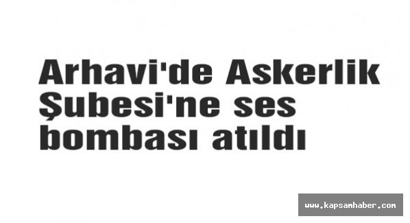 Arhavi'de Askerlik Şubesi'ne ses bombası atıldı