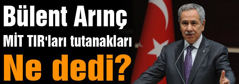 Arınç, MİT TIR'ları tutanakları