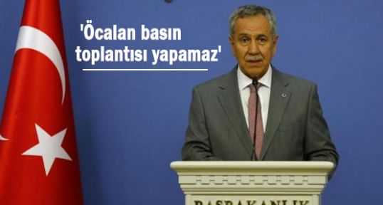 Arınç; 'Öcalan basın toplantısı yapamaz'