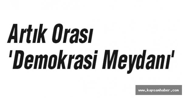 Artık Orası 'Demokrasi Meydanı' oldu