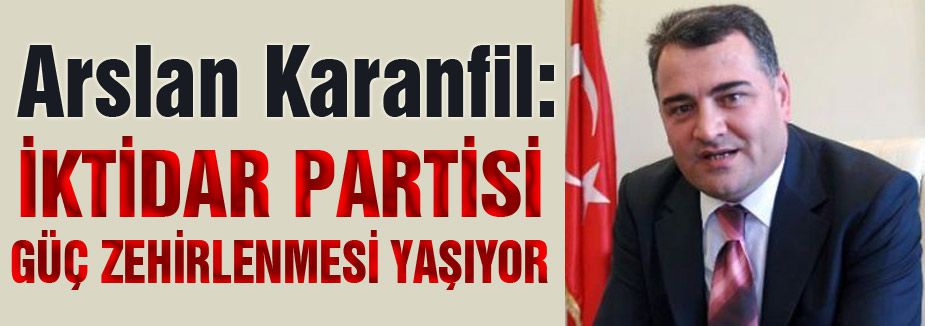 Aslan Karanfil: 'İktidar Partisi Güç Zehirlenmesi Yaşıyor'