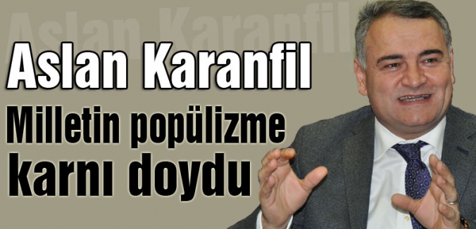 Aslan Karanfil: Milletin Popülizme Karnı Doydu